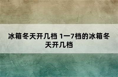 冰箱冬天开几档 1一7档的冰箱冬天开几档